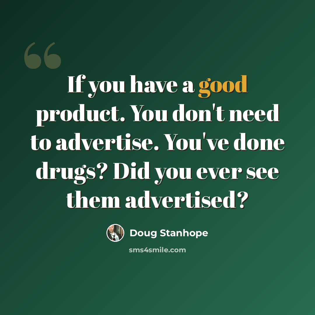 “If you have a good product. You don't need to advertise. You've done drugs? Did you ever see them advertised?” quote by Doug Stanhope