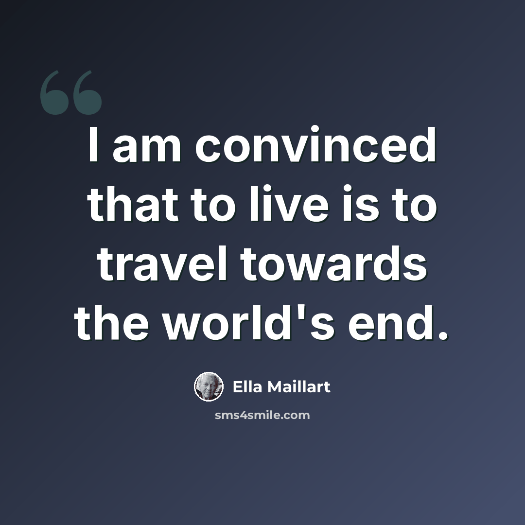 “I am convinced that to live is to travel towards the world's end.” quote by Ella Maillart