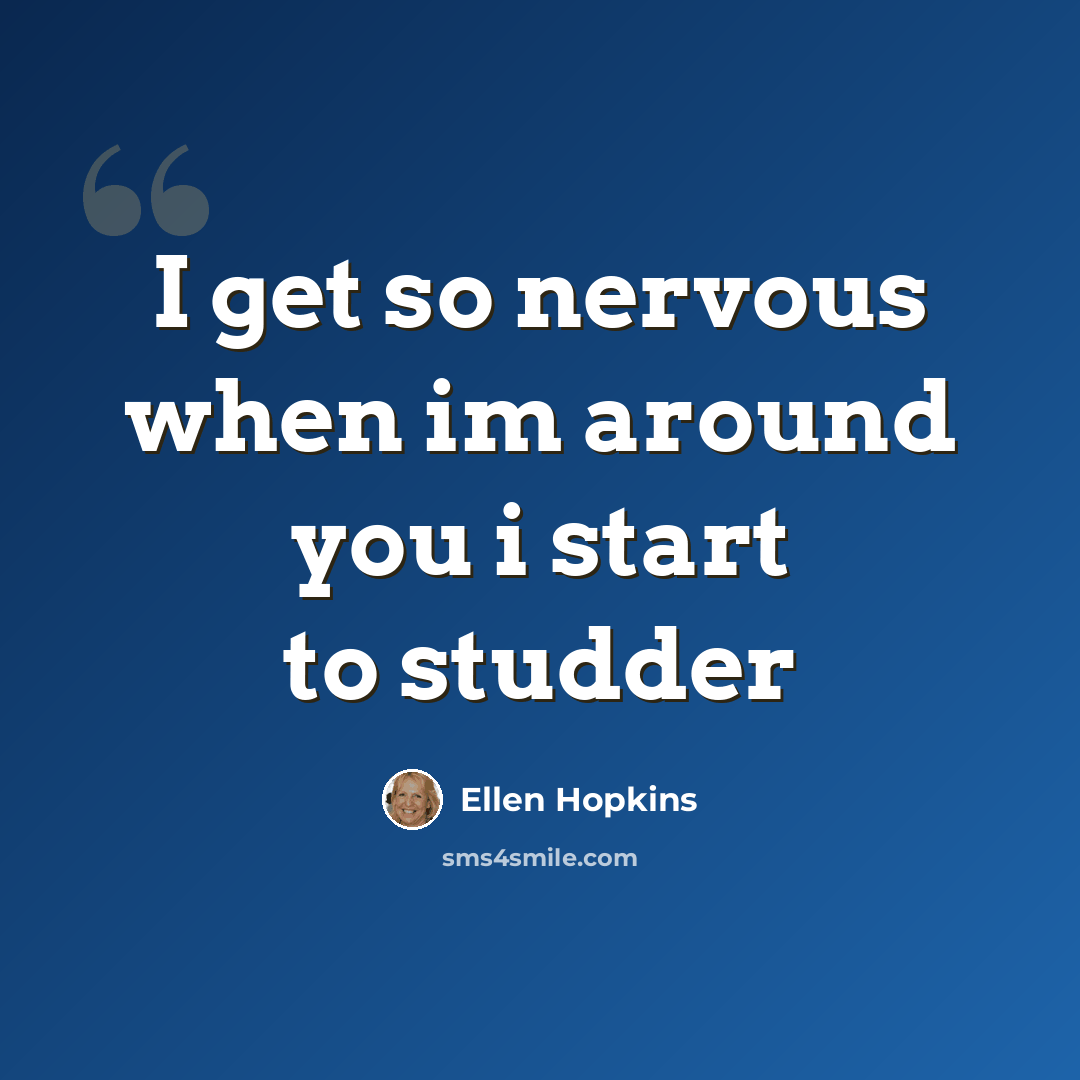 “I get so nervous when im around you i start to studder” quote by Ellen Hopkins