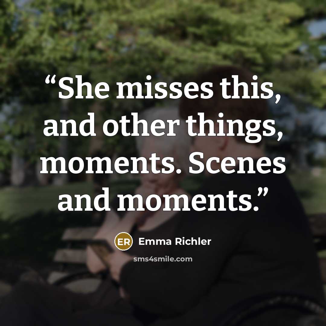 “She misses this, and other things, moments. Scenes and moments.” quote by Emma Richler