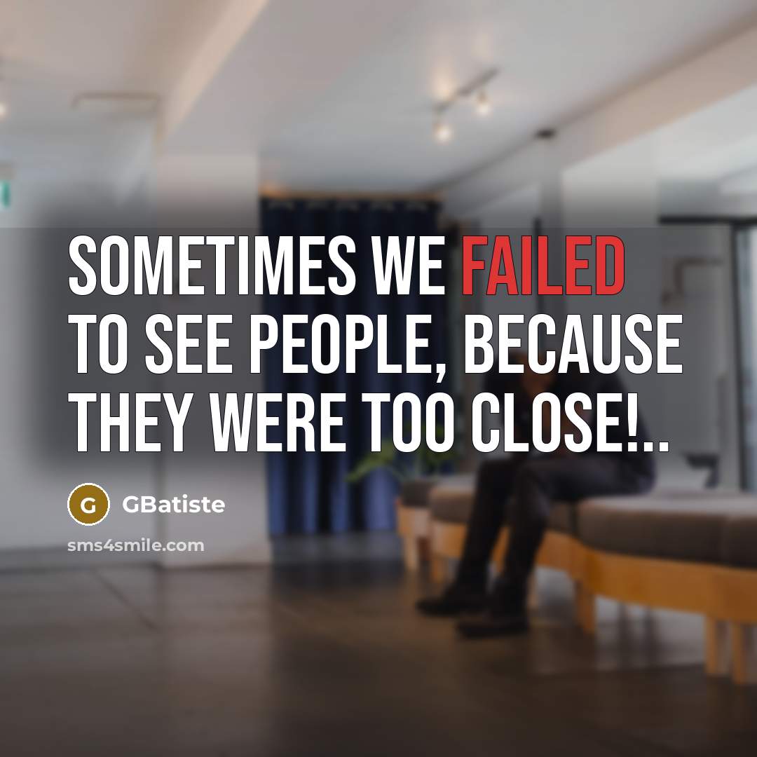 “Sometimes we failed to see people, because they were too close!..” quote by GBatiste