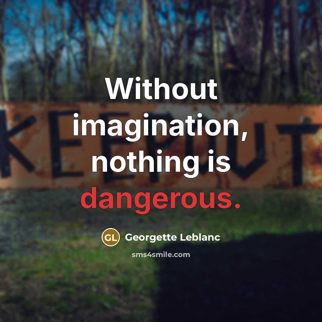 “Without imagination, nothing is dangerous.” quote by Georgette Leblanc