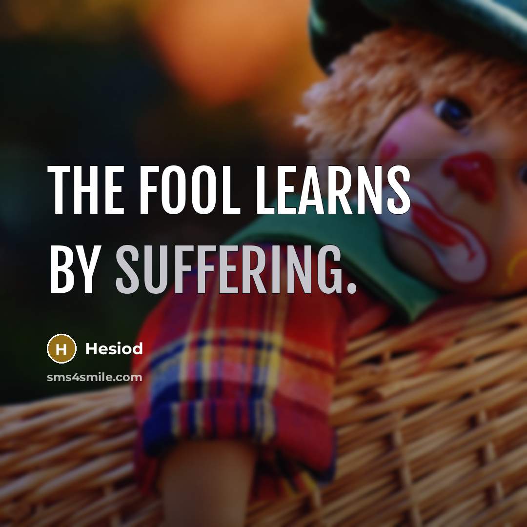 “The fool learns by suffering.” quote by Hesiod