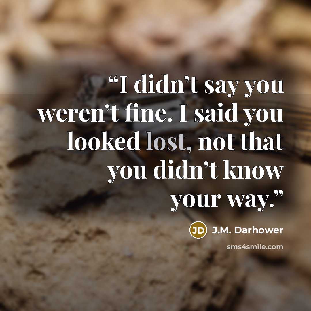 “I didn’t say you weren’t fine. I said you looked lost, not that you didn’t know your way.” quote by J.M. Darhower