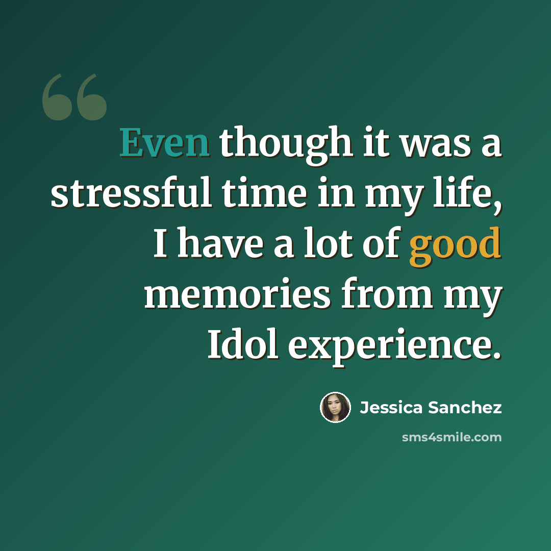“Even though it was a stressful time in my life, I have a lot of good memories from my Idol experience.” quote by Jessica Sanchez
