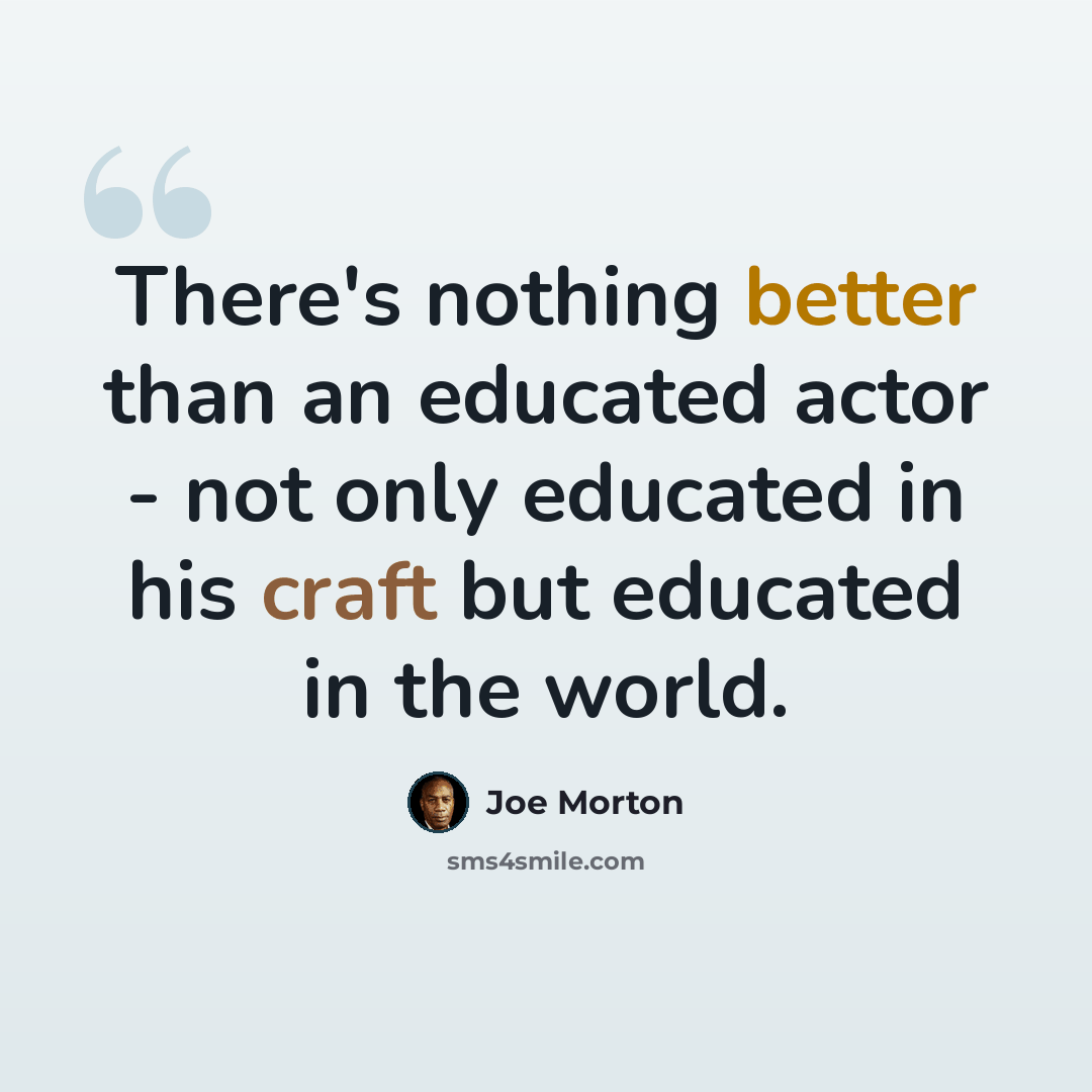 “There's nothing better than an educated actor - not only educated in his craft but educated in the world.” quote by Joe Morton