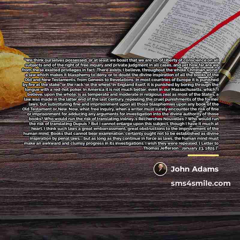 “We think ourselves possessed, or at least we boast that we are so, of liberty of conscience on all subjects and of the right of free inquiry and private judgment in all cases, and yet how far are we from these exalted privileges in fact. There exists, I believe, throughout the whole Christian…” quote by John Adams