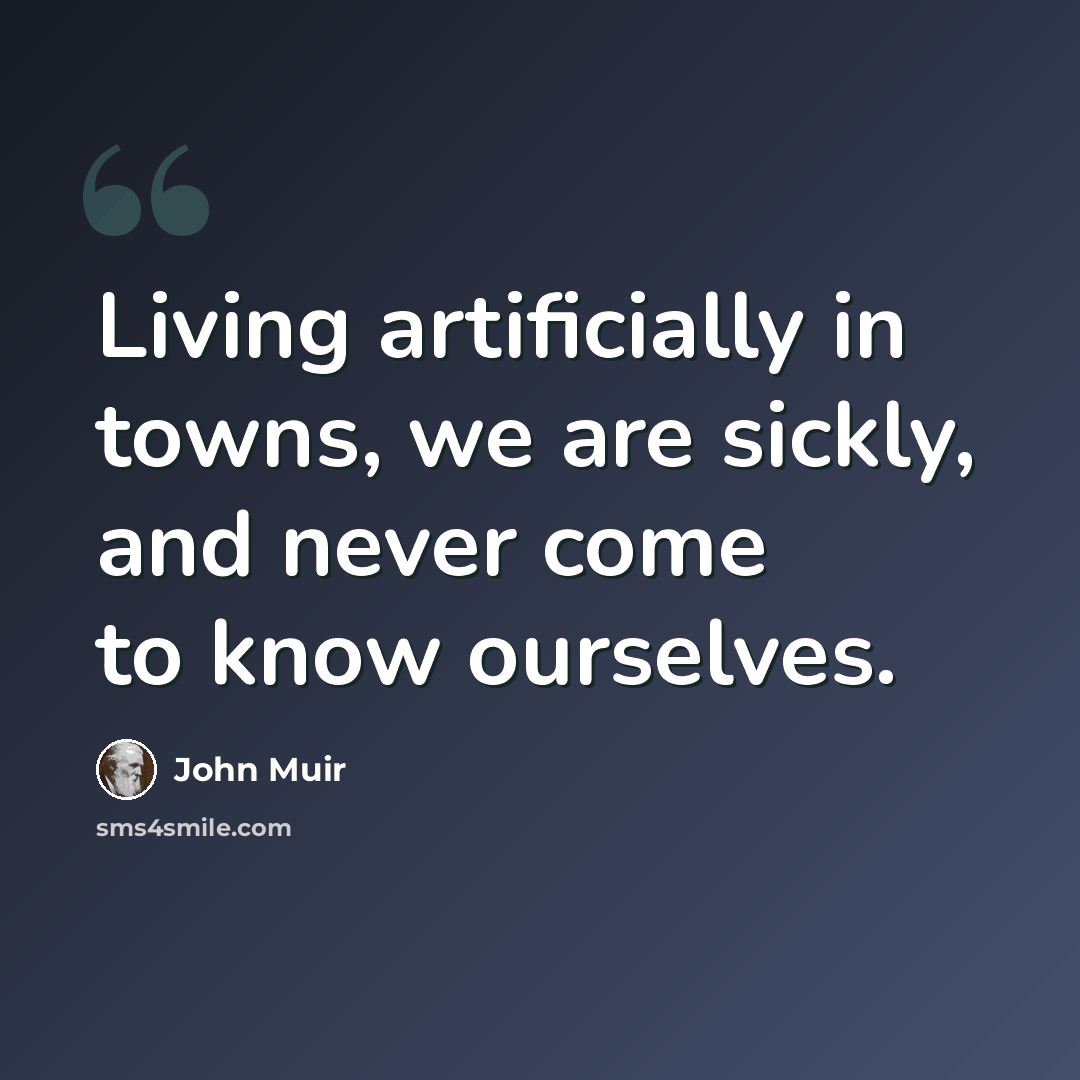 “Living artificially in towns, we are sickly, and never come to know ourselves.” quote by John Muir