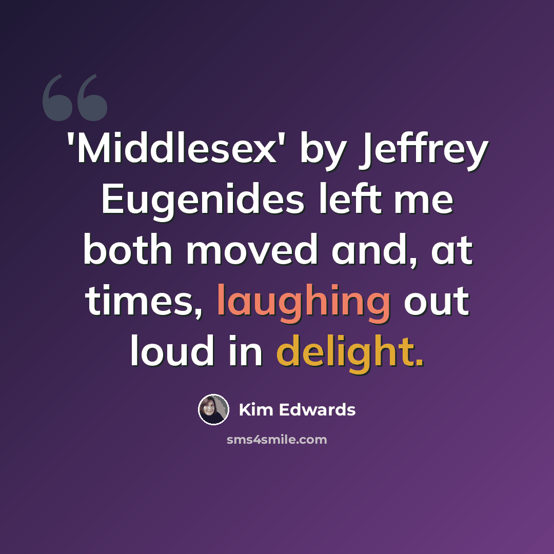“'Middlesex' by Jeffrey Eugenides left me both moved and, at times, laughing out loud in delight.” quote by Kim Edwards