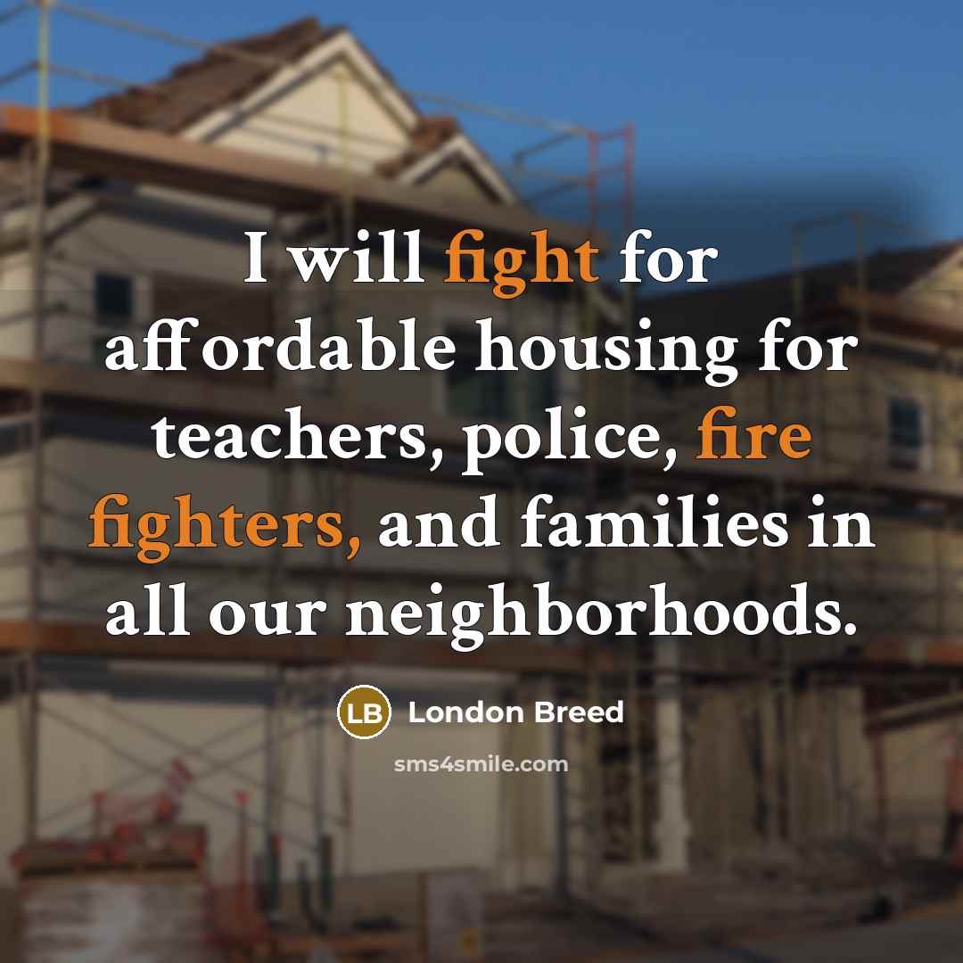 “I will fight for affordable housing for teachers, police, fire fighters, and families in all our neighborhoods.” quote by London Breed