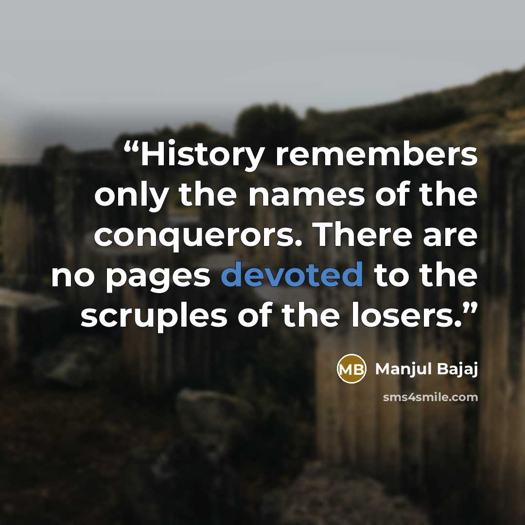 “History remembers only the names of the conquerors. There are no pages devoted to the scruples of the losers.” quote by Manjul Bajaj
