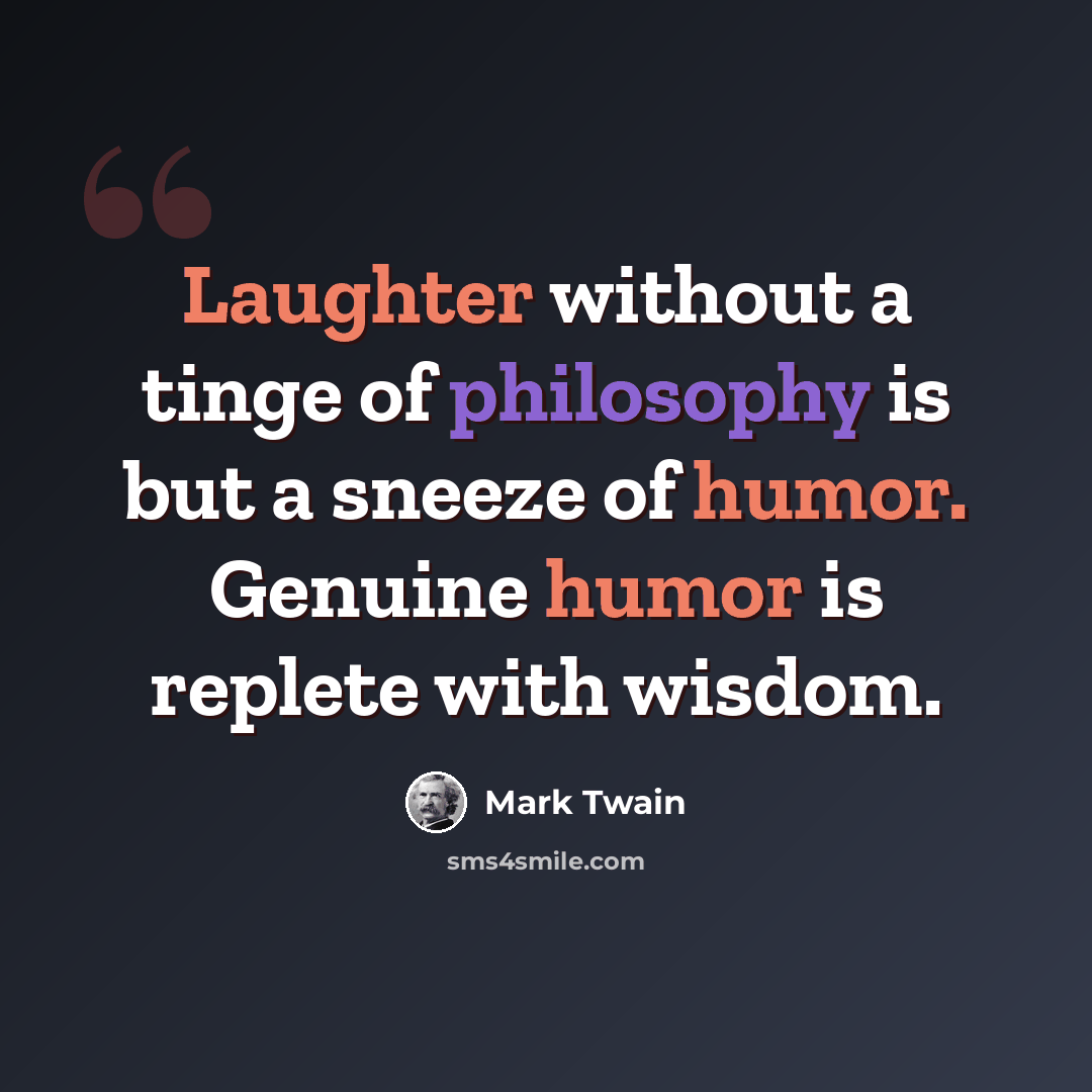 “Laughter without a tinge of philosophy is but a sneeze of humor. Genuine humor is replete with wisdom.” quote by Mark Twain