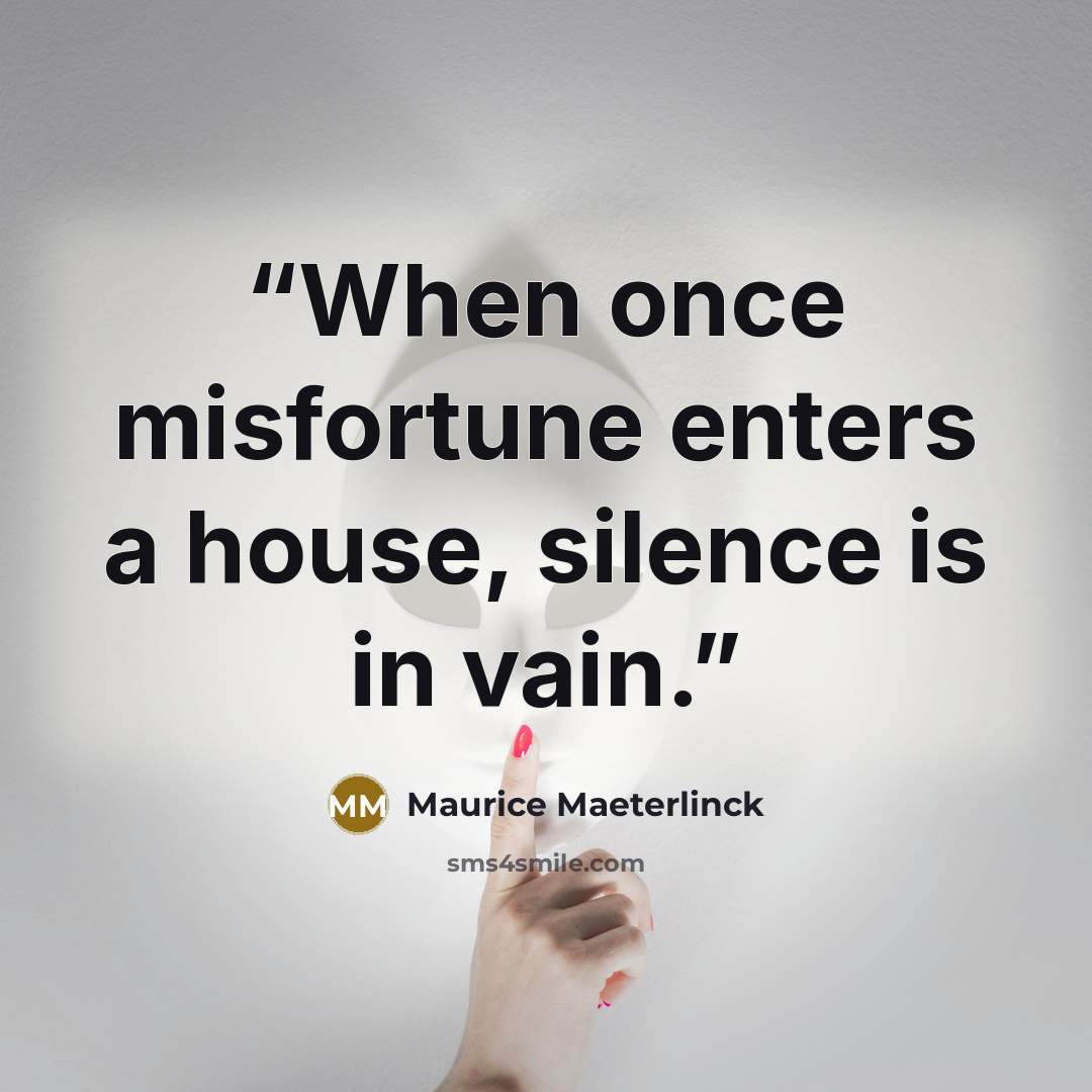 “When once misfortune enters a house, silence is in vain.” quote by Maurice Maeterlinck