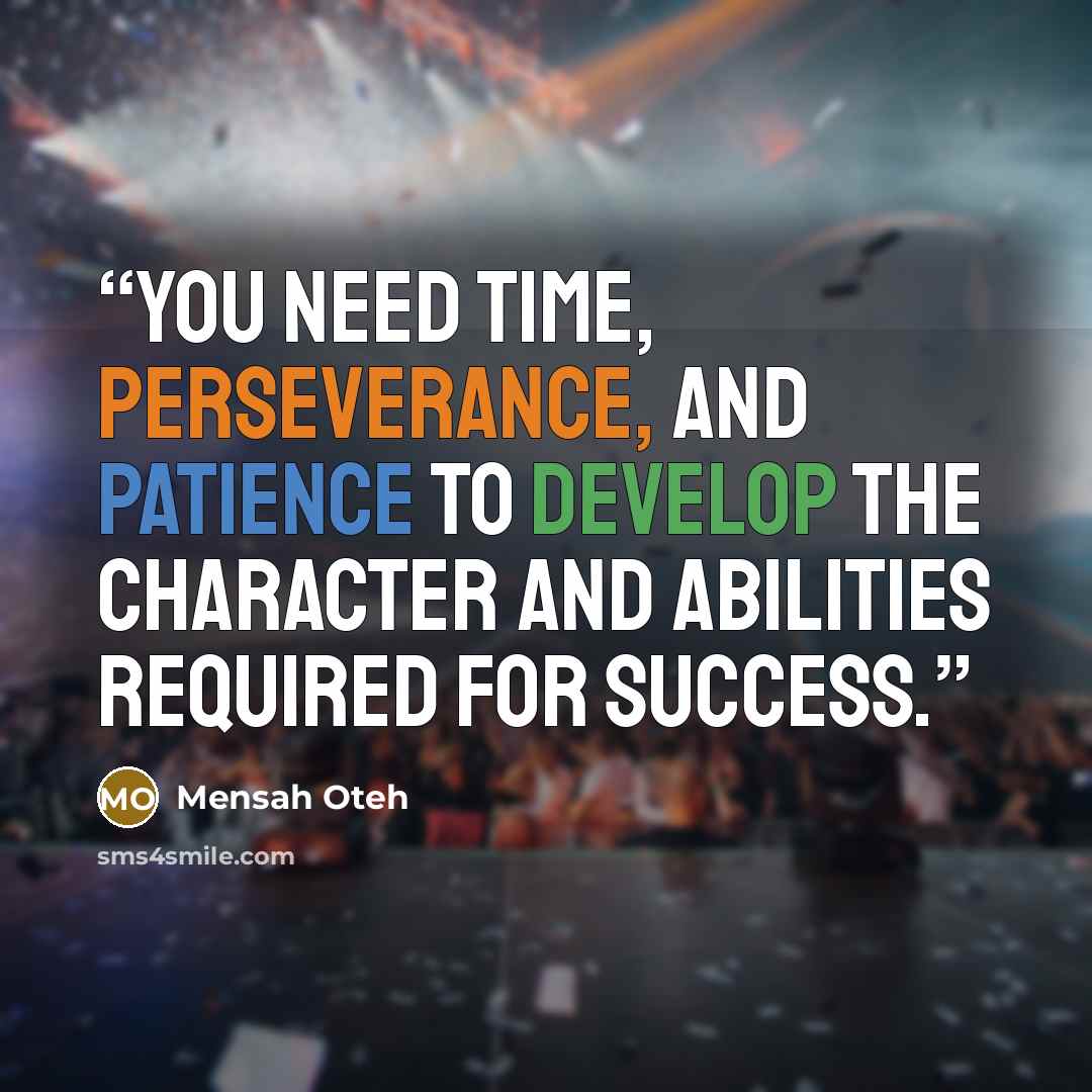 “You need time, perseverance, and patience to develop the character and abilities required for success.” quote by Mensah Oteh