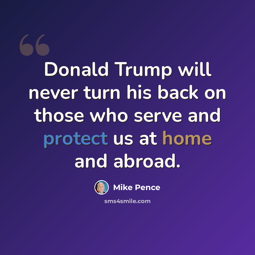 “Donald Trump will never turn his back on those who serve and protect us at home and abroad.” quote by Mike Pence