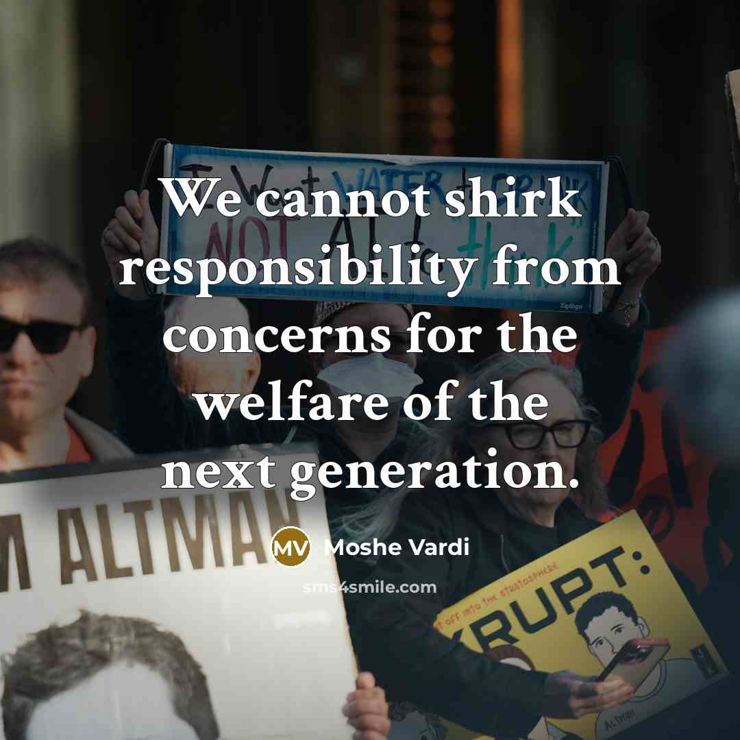 “We cannot shirk responsibility from concerns for the welfare of the next generation.” quote by Moshe Vardi