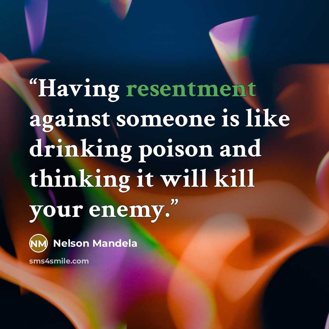 “Having resentment against someone is like drinking poison and thinking it will kill your enemy.” quote by Nelson Mandela