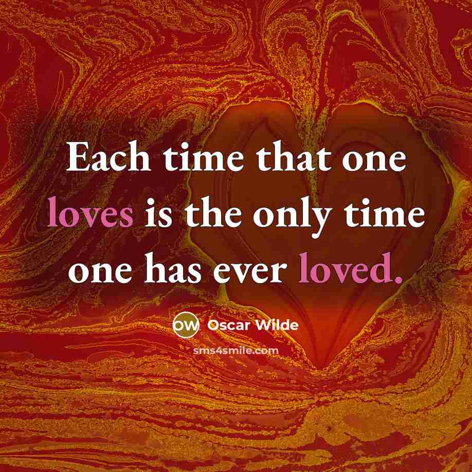 “Each time that one loves is the only time one has ever loved.” quote by Oscar Wilde