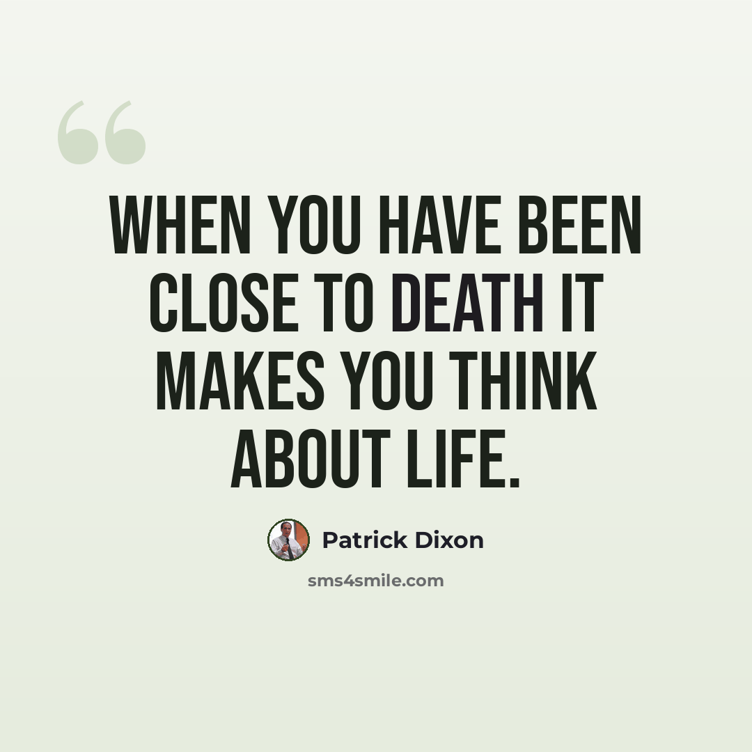 “When you have been close to death it makes you think about life.” quote by Patrick Dixon