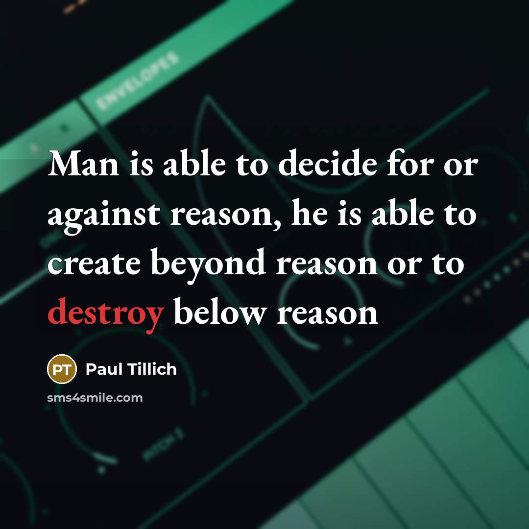 “Man is able to decide for or against reason, he is able to create beyond reason or to destroy below reason” quote by Paul Tillich