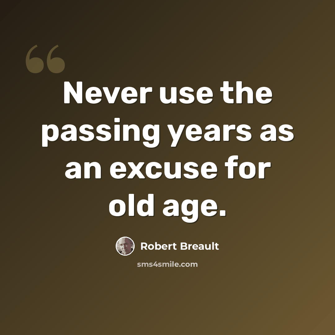 “Never use the passing years as an excuse for old age.” quote by Robert Breault