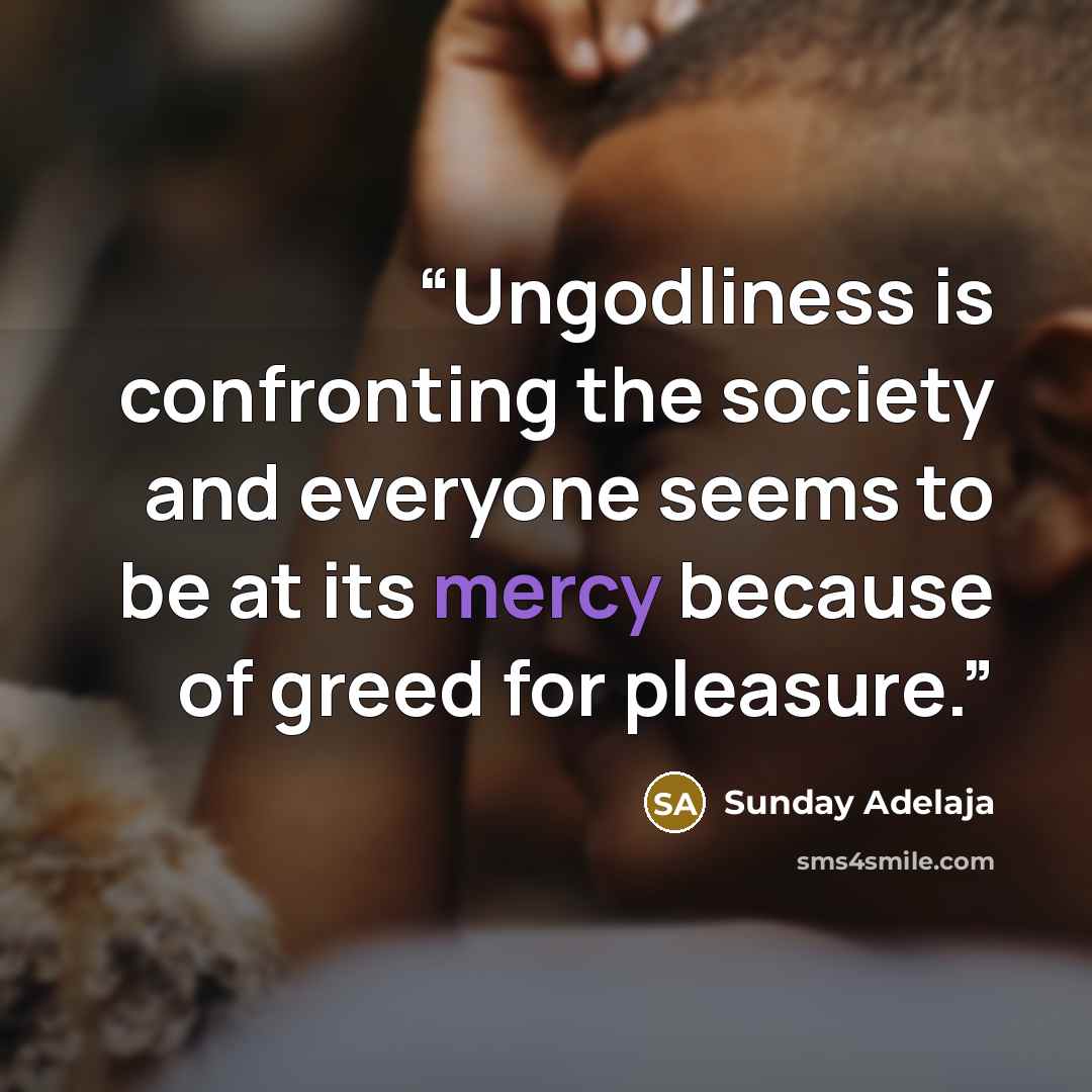 “Ungodliness is confronting the society and everyone seems to be at its mercy because of greed for pleasure.” quote by Sunday Adelaja