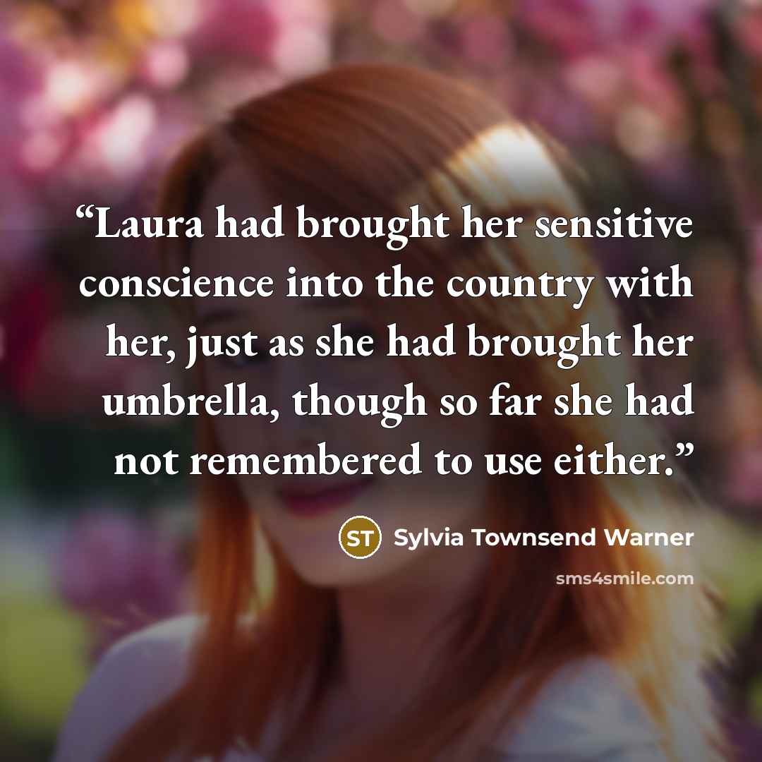 “Laura had brought her sensitive conscience into the country with her, just as she had brought her umbrella, though so far she had not remembered to use either.” quote by Sylvia Townsend Warner
