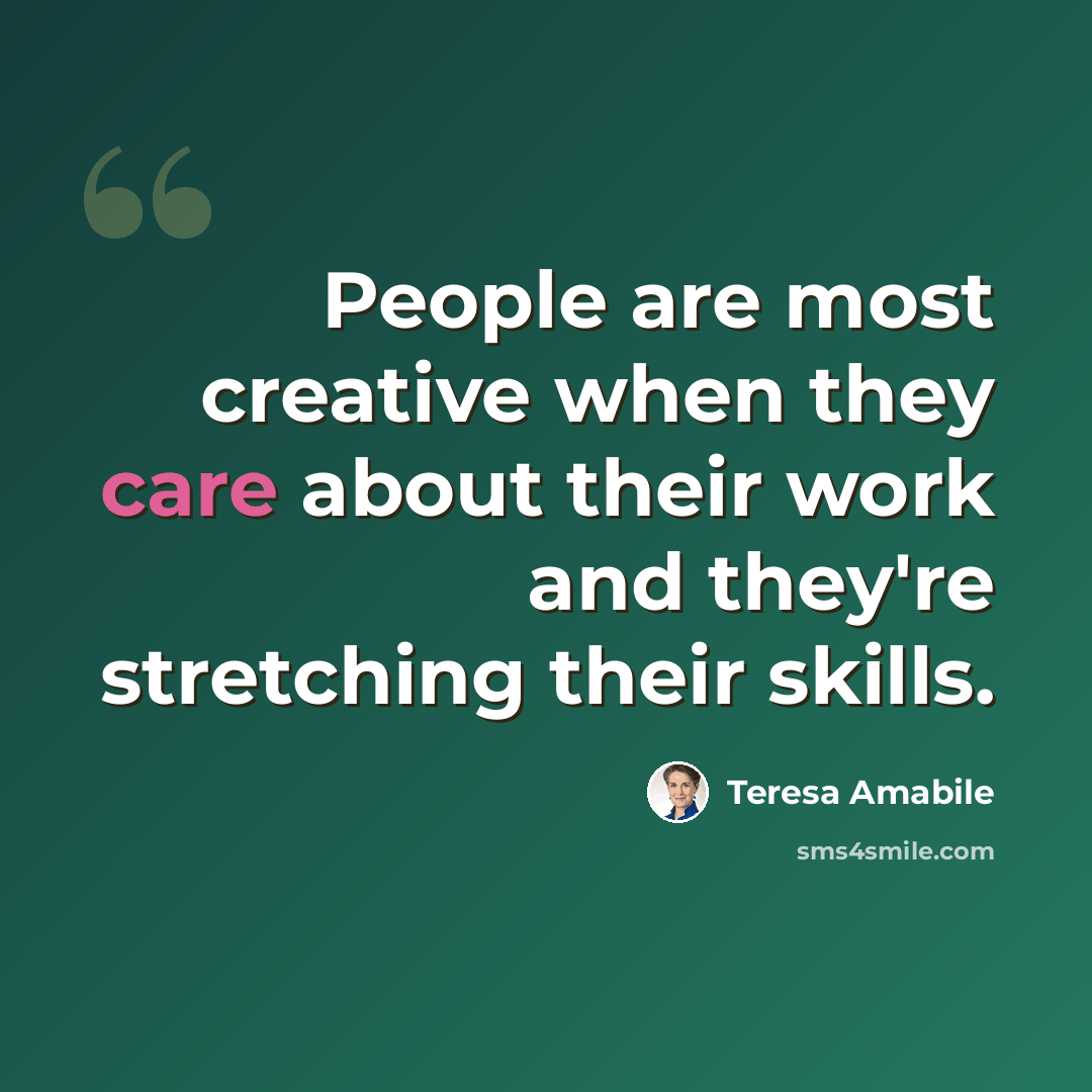 “People are most creative when they care about their work and they're stretching their skills.” quote by Teresa Amabile