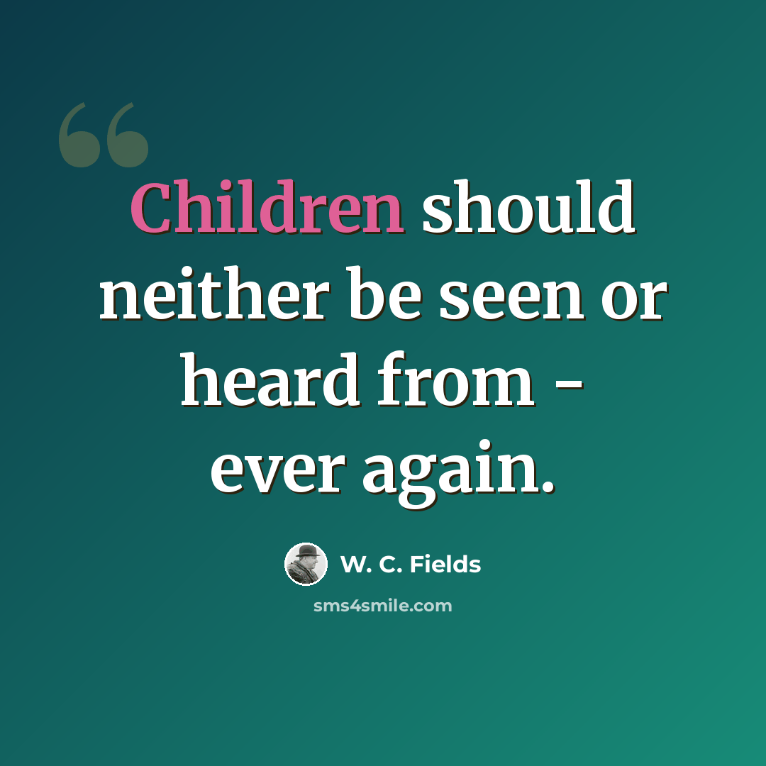 “Children should neither be seen or heard from - ever again.” quote by W. C. Fields