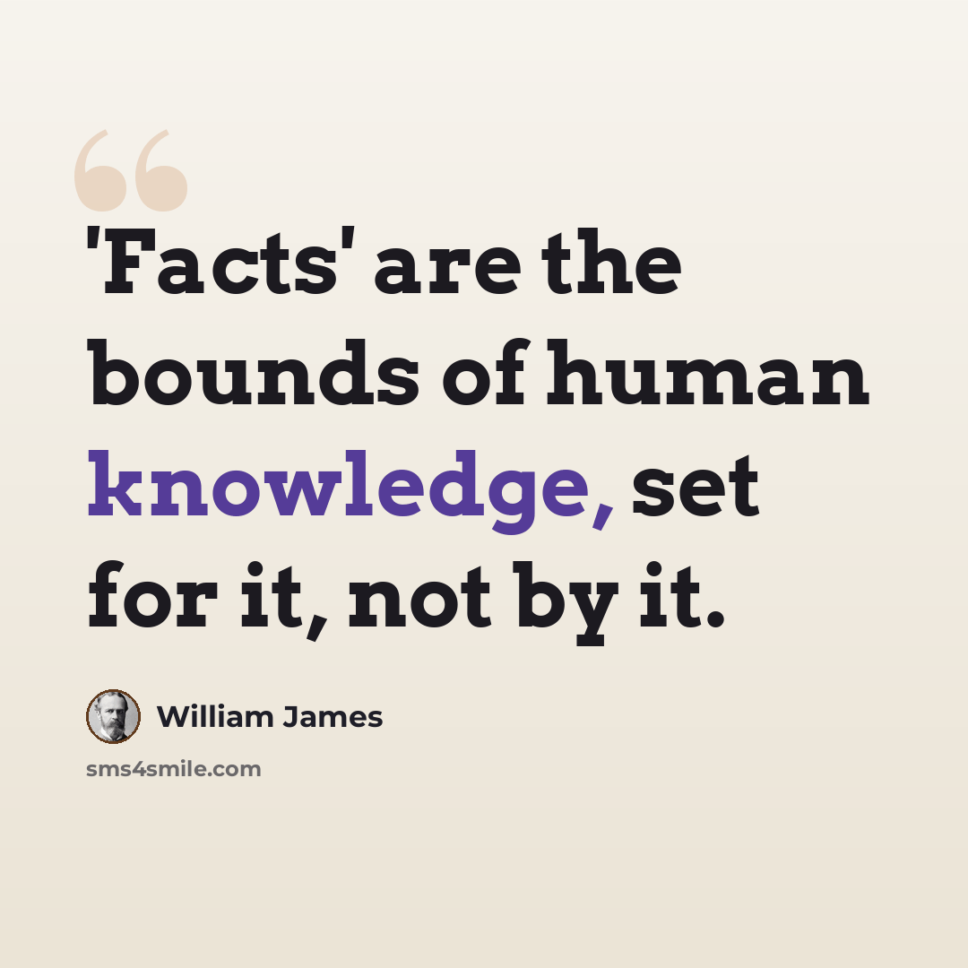 “'Facts' are the bounds of human knowledge, set for it, not by it.” quote by William James