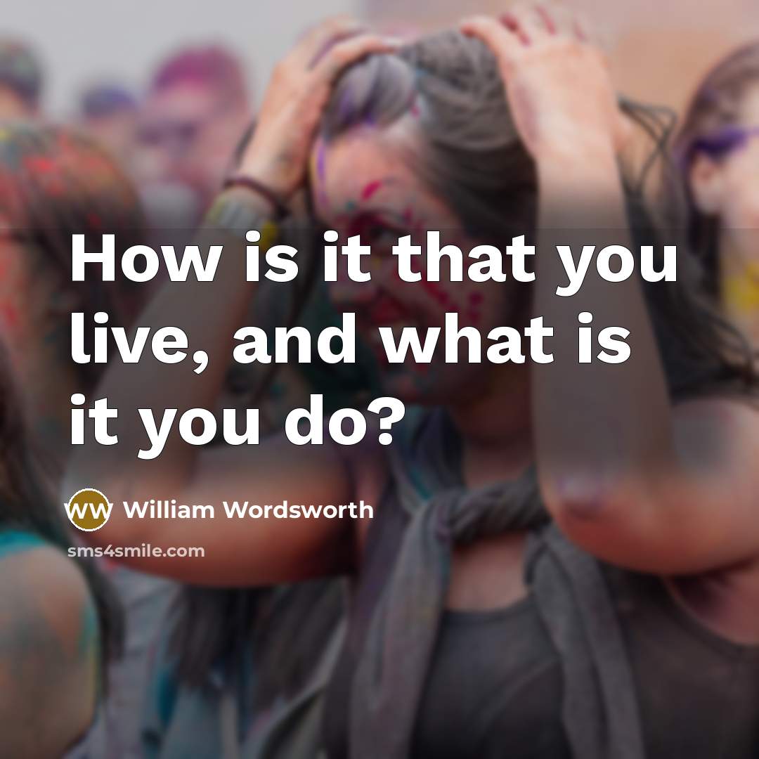 “How is it that you live, and what is it you do?” quote by William Wordsworth