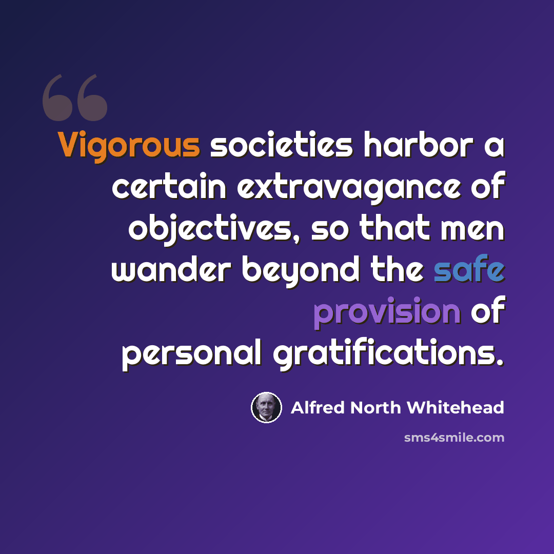“Vigorous societies harbor a certain extravagance of objectives, so that men wander beyond the safe provision of personal gratifications.” quote by Alfred North Whitehead