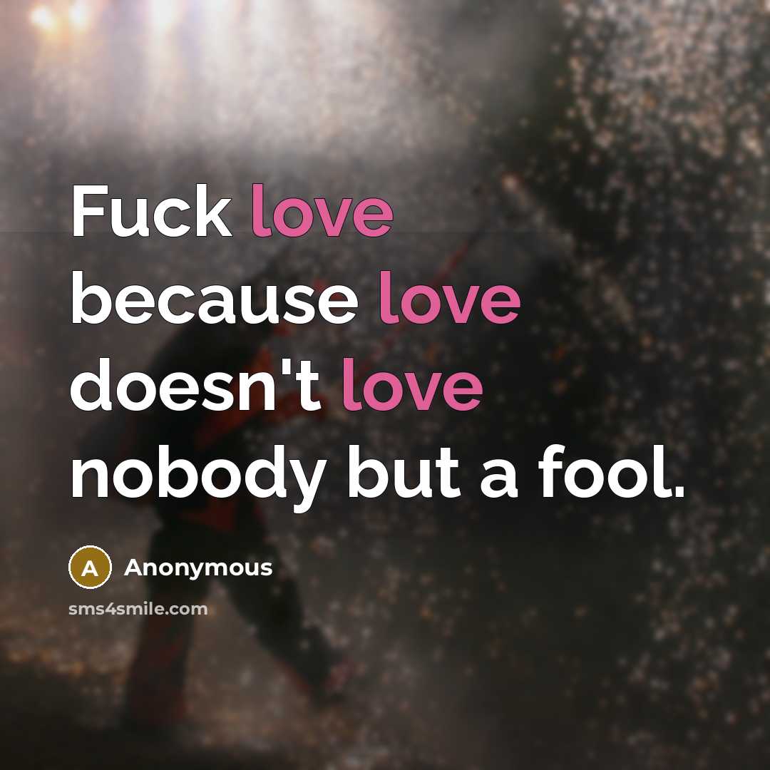 “Fuck love because love doesn't love nobody but a fool.” quote by Anonymous