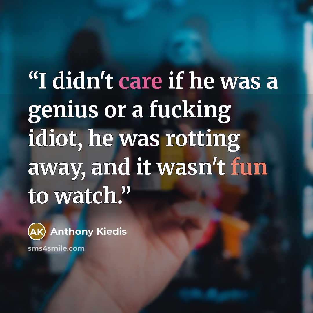“I didn't care if he was a genius or a fucking idiot, he was rotting away, and it wasn't fun to watch.” quote by Anthony Kiedis
