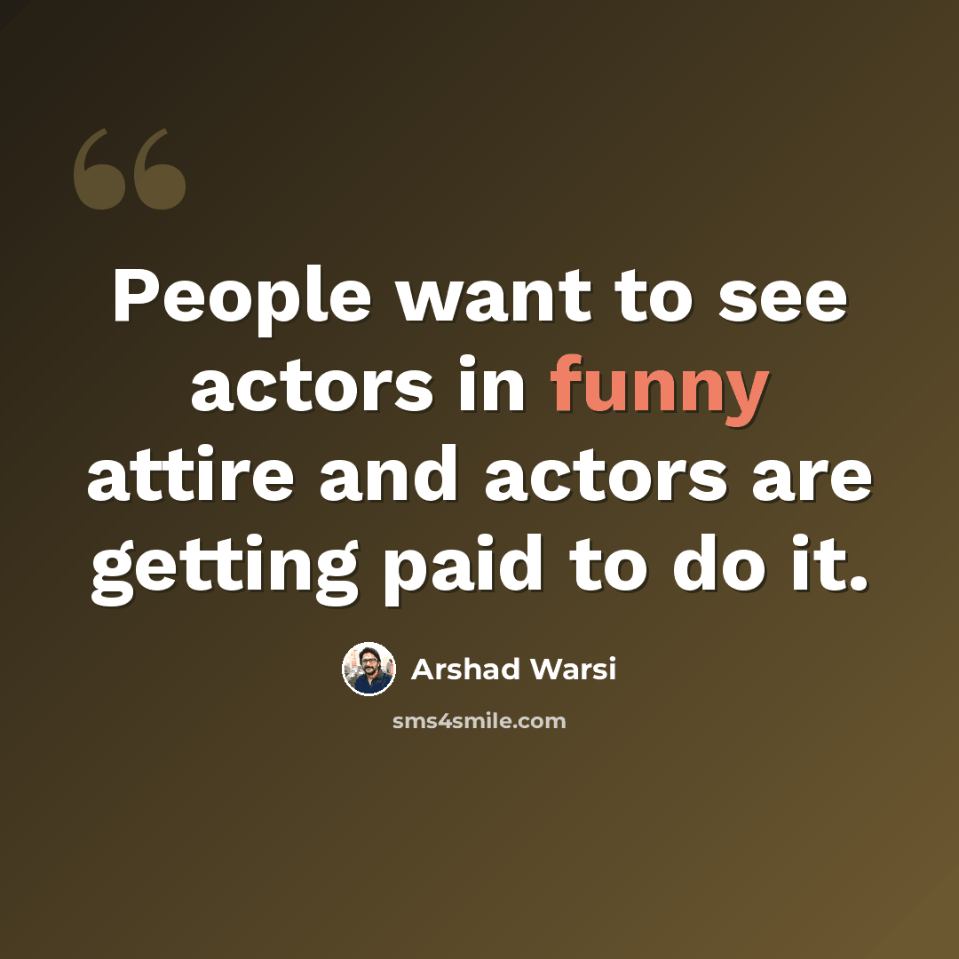 “People want to see actors in funny attire and actors are getting paid to do it.” quote by Arshad Warsi