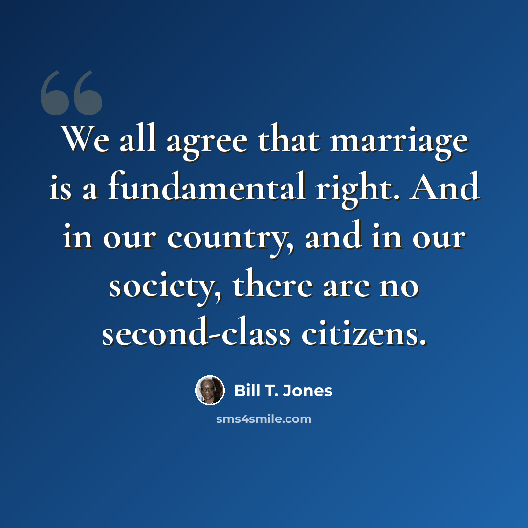 “We all agree that marriage is a fundamental right. And in our country, and in our society, there are no second-class citizens.” quote by Bill T. Jones
