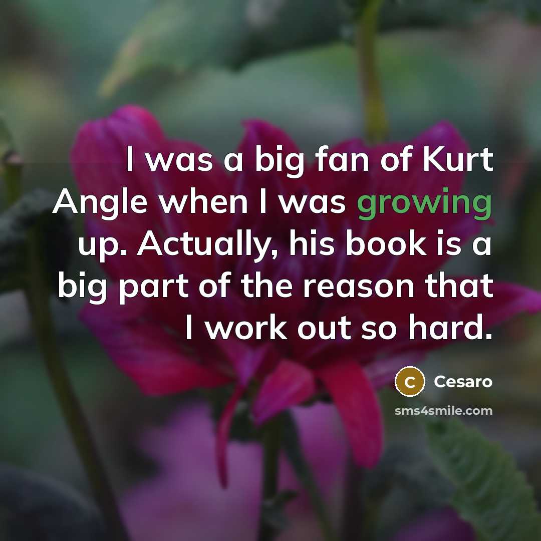 “I was a big fan of Kurt Angle when I was growing up. Actually, his book is a big part of the reason that I work out so hard.” quote by Cesaro