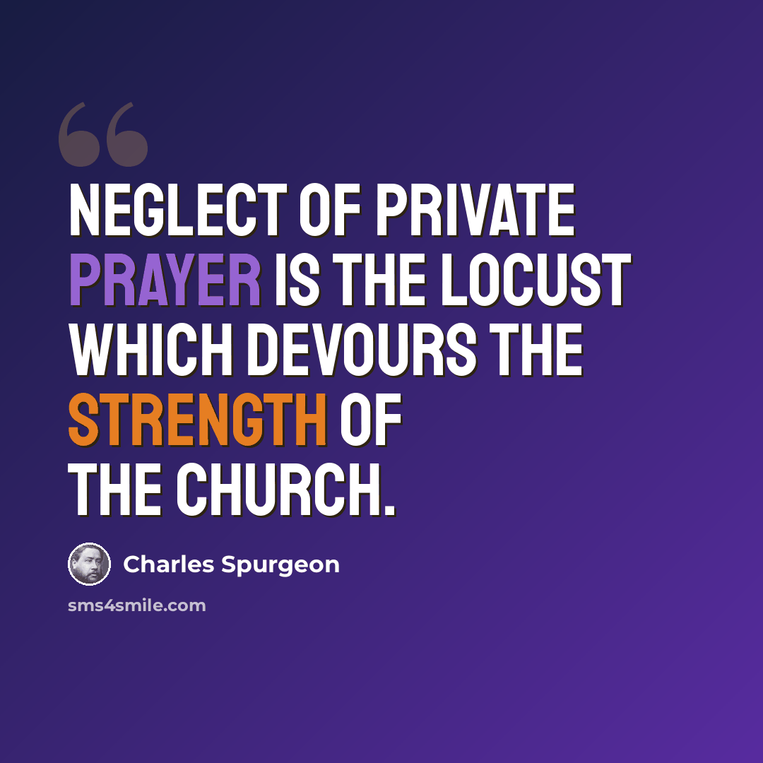 “Neglect of private prayer is the locust which devours the strength of the church.” quote by Charles Spurgeon
