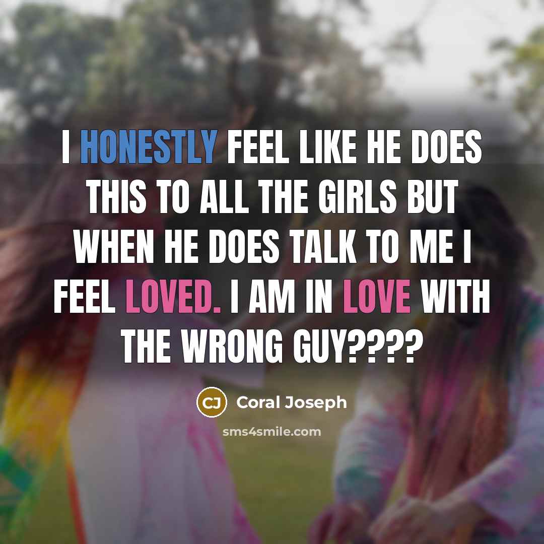 “I honestly feel like he does this to all the girls but when he does talk to me I feel loved. I am in love with the wrong guy????” quote by Coral Joseph