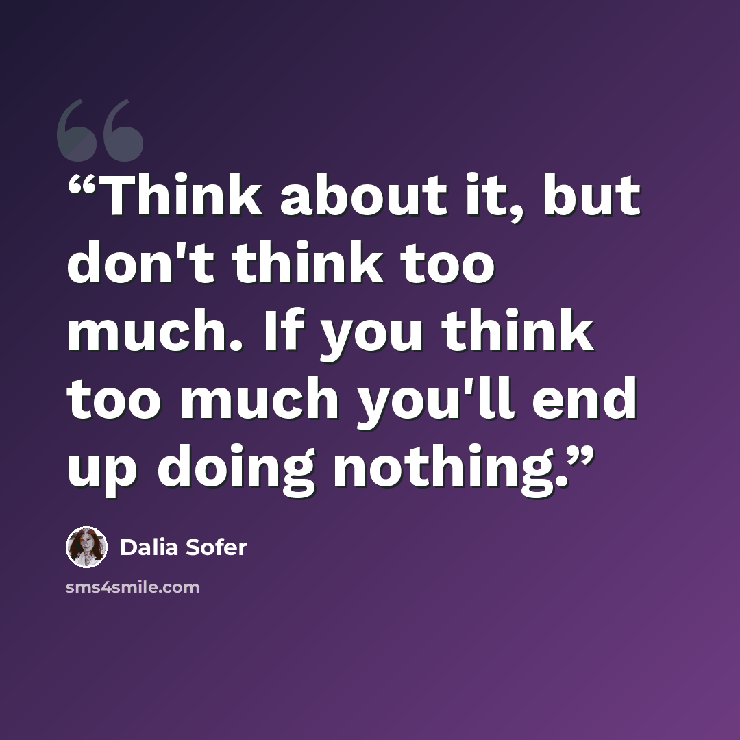“Think about it, but don't think too much. If you think too much you'll end up doing nothing.” quote by Dalia Sofer