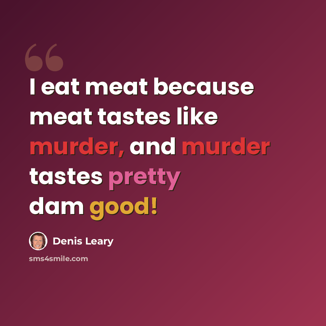 “I eat meat because meat tastes like murder, and murder tastes pretty dam good!” quote by Denis Leary