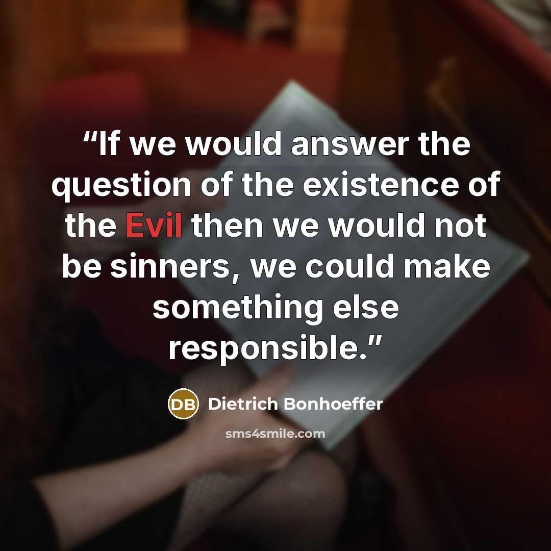 “If we would answer the question of the existence of the Evil then we would not be sinners, we could make something else responsible.” quote by Dietrich Bonhoeffer