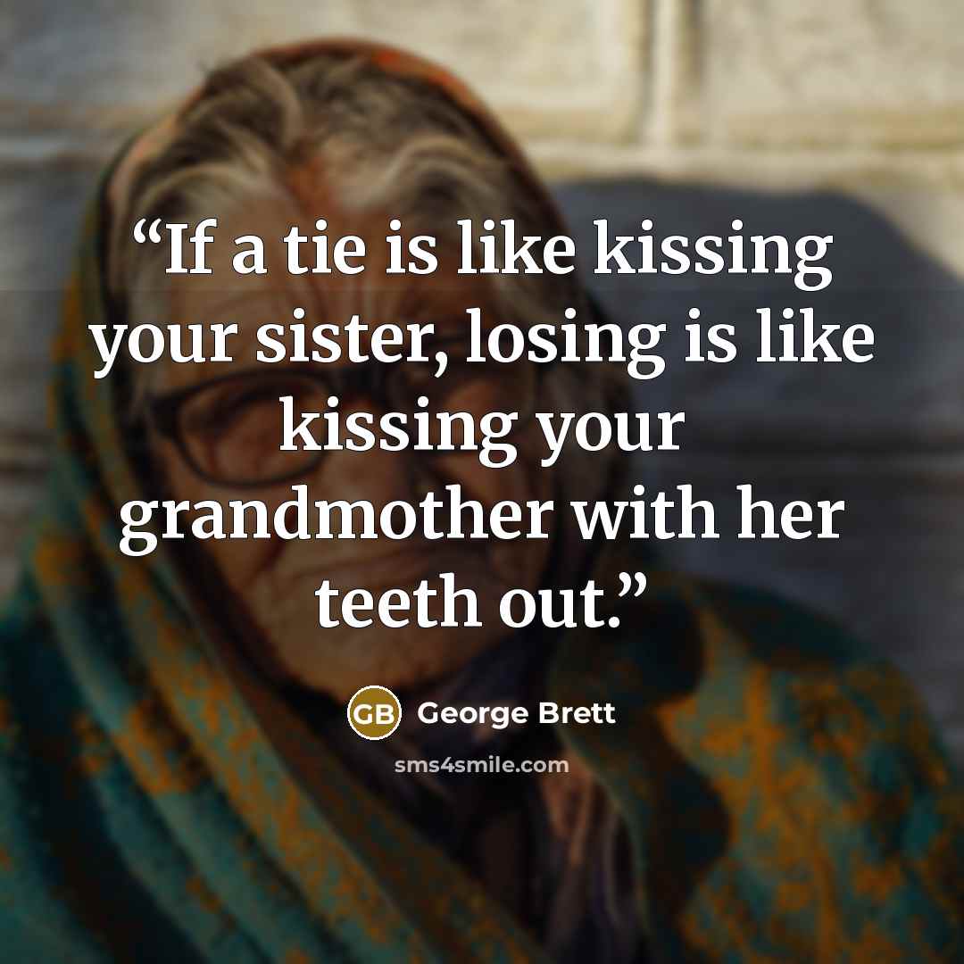 “If a tie is like kissing your sister, losing is like kissing your grandmother with her teeth out.” quote by George Brett