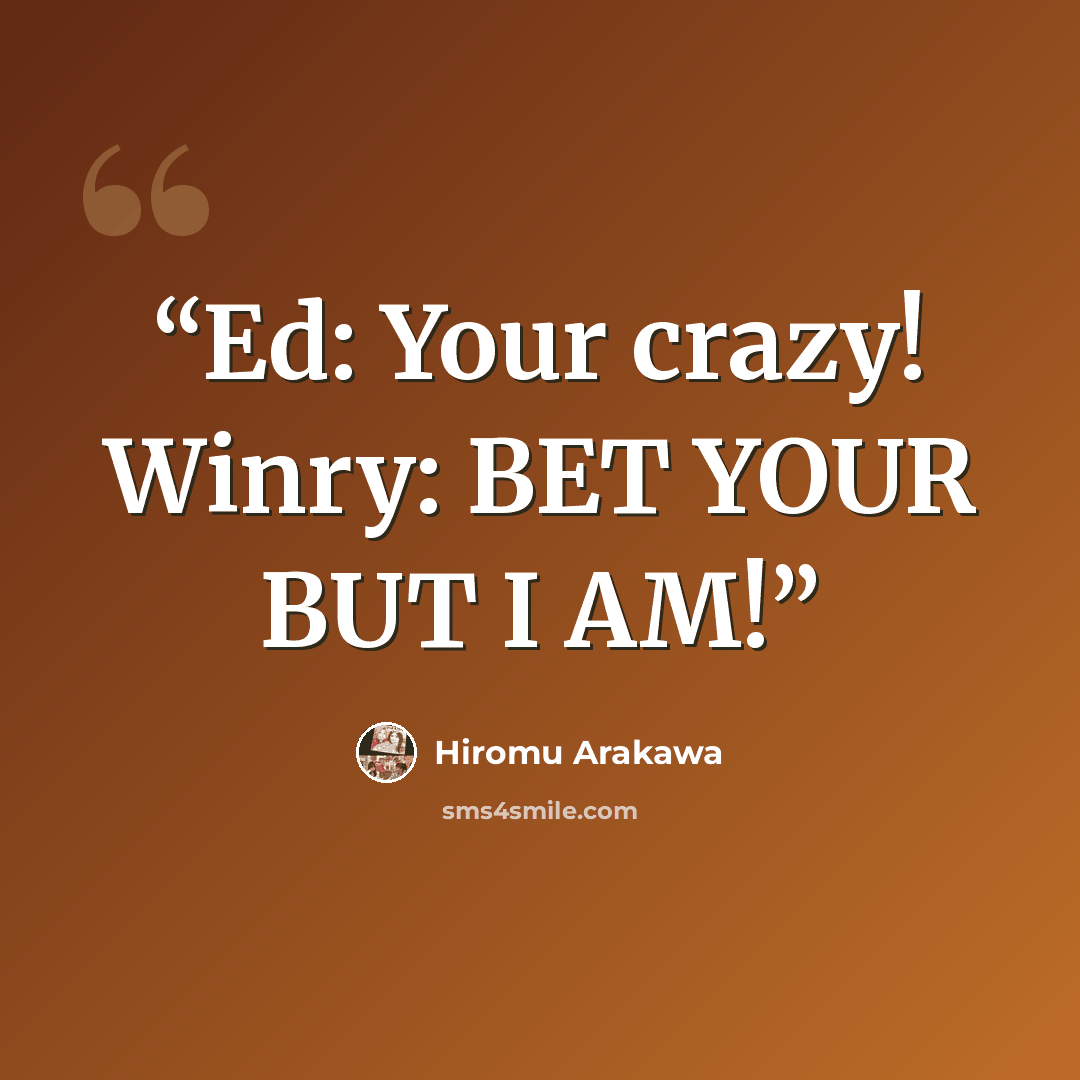 “Ed: Your crazy! Winry: BET YOUR BUT I AM!” quote by Hiromu Arakawa