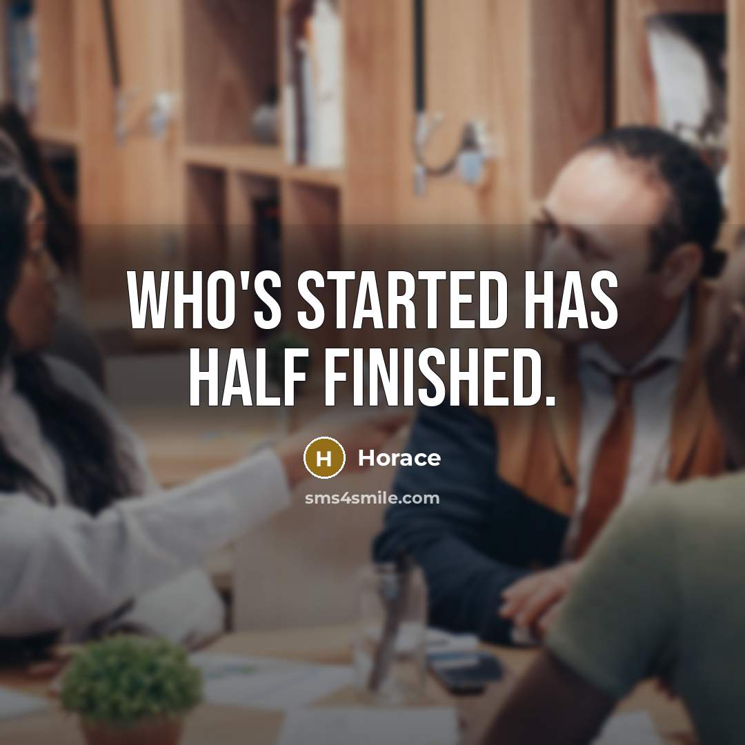 “Who's started has half finished.” quote by Horace