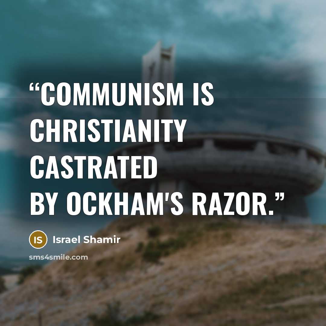 “Communism is Christianity castrated by Ockham's Razor.” quote by Israel Shamir