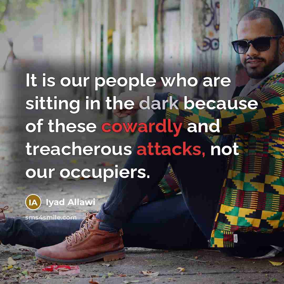 “It is our people who are sitting in the dark because of these cowardly and treacherous attacks, not our occupiers.” quote by Iyad Allawi