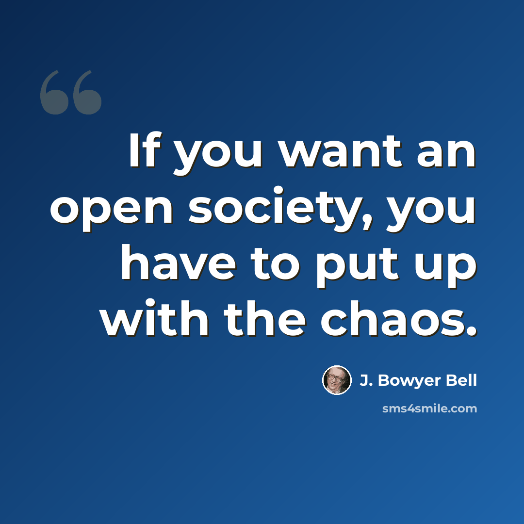 “If you want an open society, you have to put up with the chaos.” quote by J. Bowyer Bell