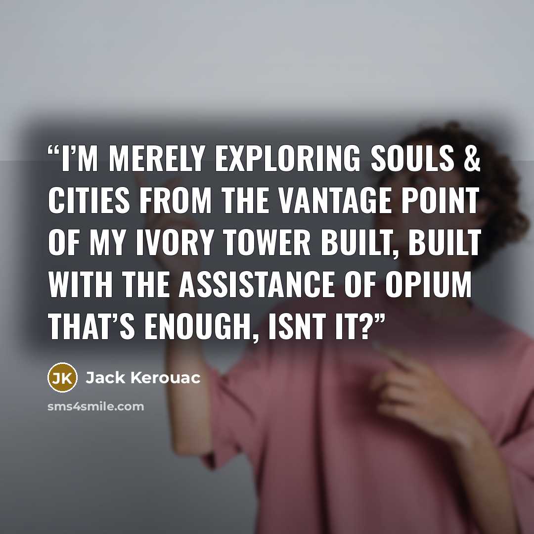 “I’m merely exploring souls & cities From the vantage point Of my ivory tower built, Built with the assistance of Opium That’s enough, isnt it?” quote by Jack Kerouac