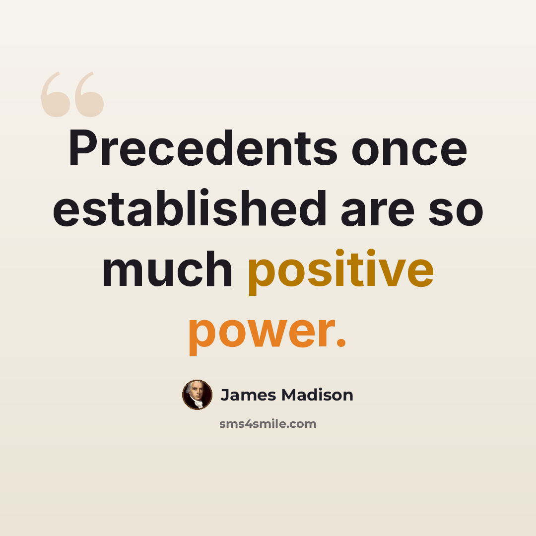 “Precedents once established are so much positive power.” quote by James Madison